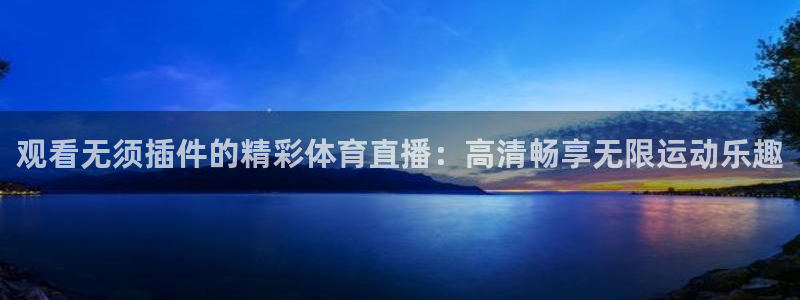 观看无须插件的精彩体育直播：高清畅享无限运动乐趣