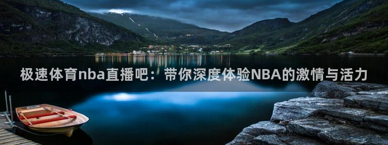 极速体育nba直播吧：带你深度体验NBA的激情与活力
