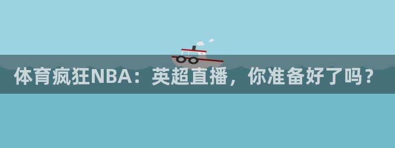 体育疯狂NBA：英超直播，你准备好了吗？